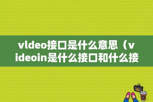 vldeo接口是什么意思（videoin是什么接口和什么接口）