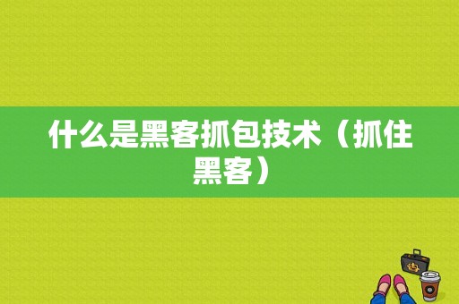 什么是黑客抓包技术（抓住黑客）