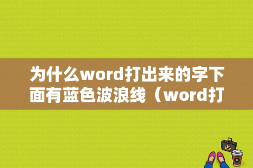 为什么word打出来的字下面有蓝色波浪线（word打完字下面有蓝色双横线）