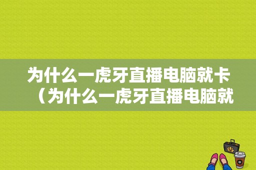 为什么一虎牙直播电脑就卡（为什么一虎牙直播电脑就卡死）