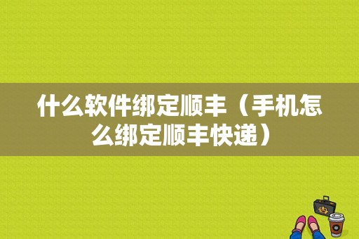 什么软件绑定顺丰（手机怎么绑定顺丰快递）