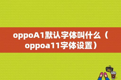 oppoA1默认字体叫什么（oppoa11字体设置）