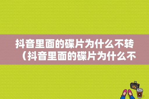 抖音里面的碟片为什么不转（抖音里面的碟片为什么不转发给别人）