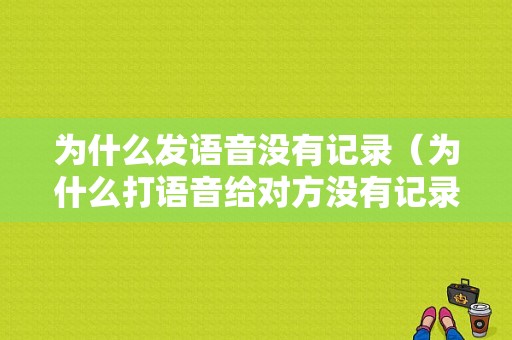 为什么发语音没有记录（为什么打语音给对方没有记录）