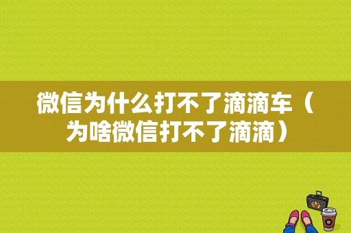 微信为什么打不了滴滴车（为啥微信打不了滴滴）