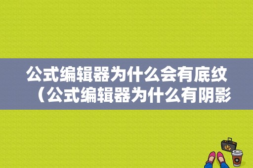 公式编辑器为什么会有底纹（公式编辑器为什么有阴影）