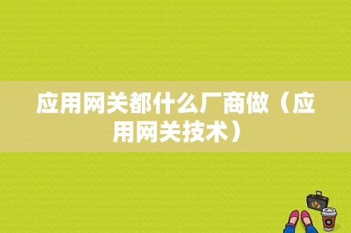 应用网关都什么厂商做（应用网关技术）