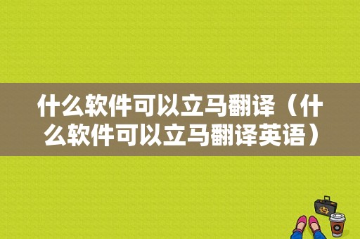 什么软件可以立马翻译（什么软件可以立马翻译英语）