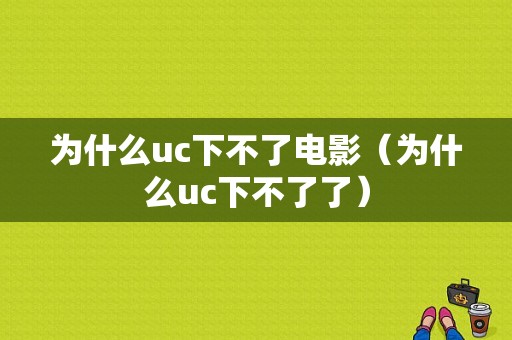 为什么uc下不了电影（为什么uc下不了了）