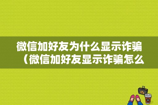 微信加好友为什么显示诈骗（微信加好友显示诈骗怎么办）