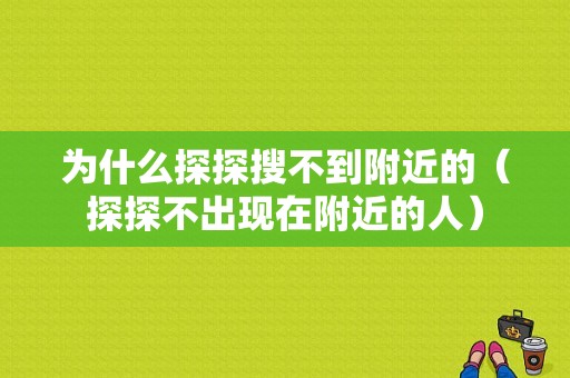 为什么探探搜不到附近的（探探不出现在附近的人）