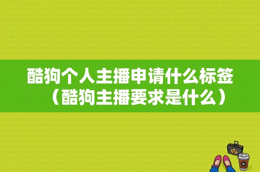 酷狗个人主播申请什么标签（酷狗主播要求是什么）