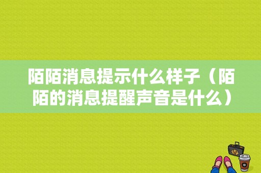 陌陌消息提示什么样子（陌陌的消息提醒声音是什么）