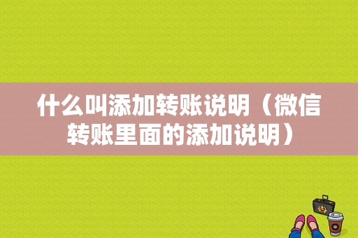 什么叫添加转账说明（微信转账里面的添加说明）