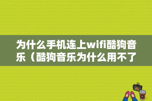 为什么手机连上wifi酷狗音乐（酷狗音乐为什么用不了无线网）