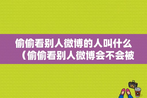 偷偷看别人微博的人叫什么（偷偷看别人微博会不会被发现）