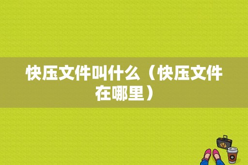 快压文件叫什么（快压文件在哪里）