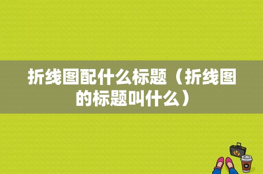 折线图配什么标题（折线图的标题叫什么）