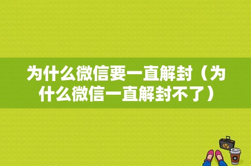 为什么微信要一直解封（为什么微信一直解封不了）