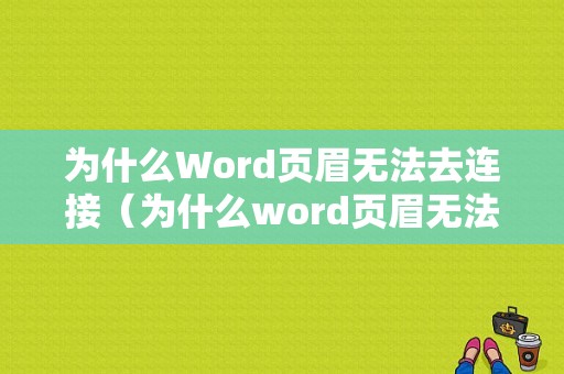 为什么Word页眉无法去连接（为什么word页眉无法去连接页面）