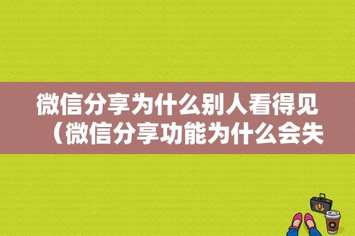 微信分享为什么别人看得见（微信分享功能为什么会失效）