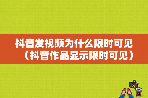 抖音发视频为什么限时可见（抖音作品显示限时可见）