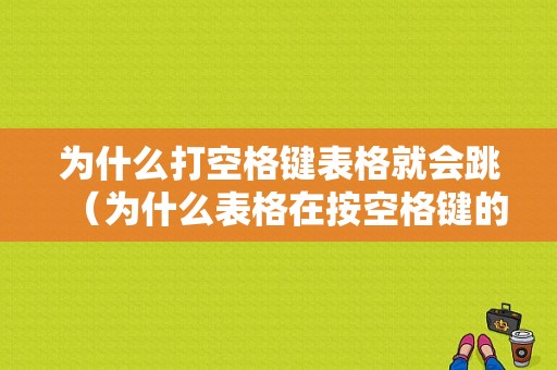 为什么打空格键表格就会跳（为什么表格在按空格键的文字会不见）