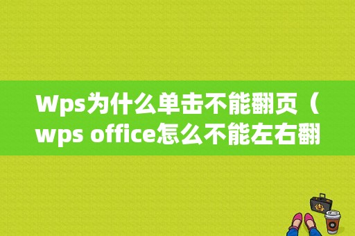 Wps为什么单击不能翻页（wps office怎么不能左右翻页）