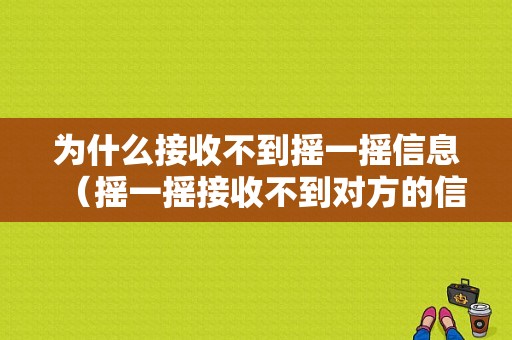 为什么接收不到摇一摇信息（摇一摇接收不到对方的信息怎么办）