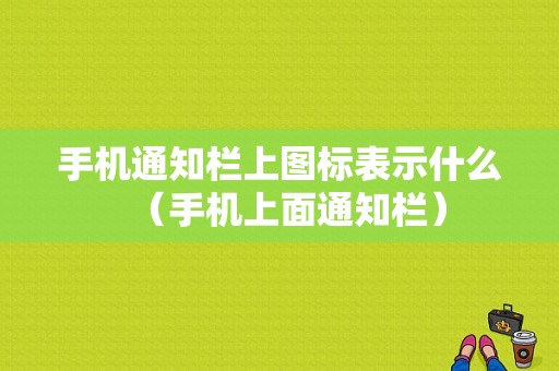 手机通知栏上图标表示什么（手机上面通知栏）