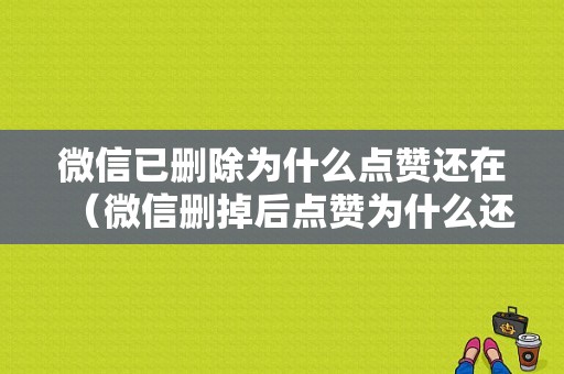 微信已删除为什么点赞还在（微信删掉后点赞为什么还存在）