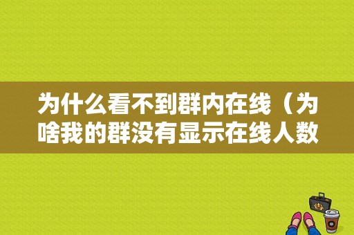 为什么看不到群内在线（为啥我的群没有显示在线人数）