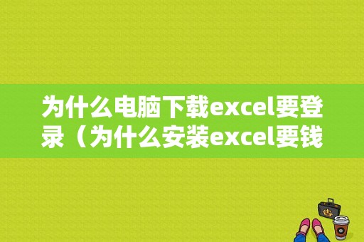 为什么电脑下载excel要登录（为什么安装excel要钱）