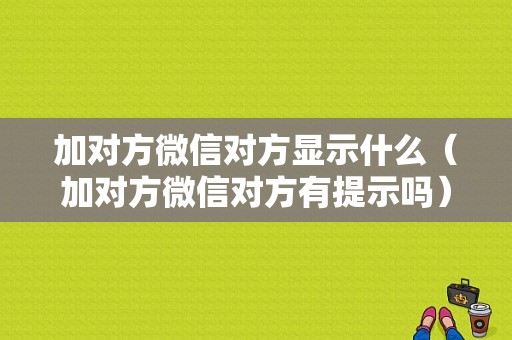 加对方微信对方显示什么（加对方微信对方有提示吗）