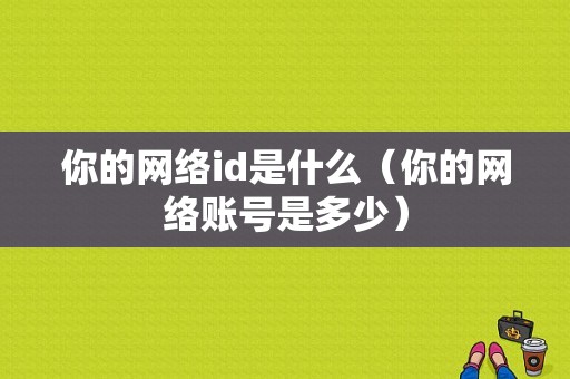 你的网络id是什么（你的网络账号是多少）