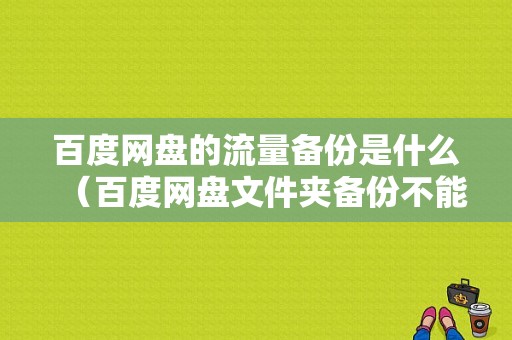 百度网盘的流量备份是什么（百度网盘文件夹备份不能用流量备份）