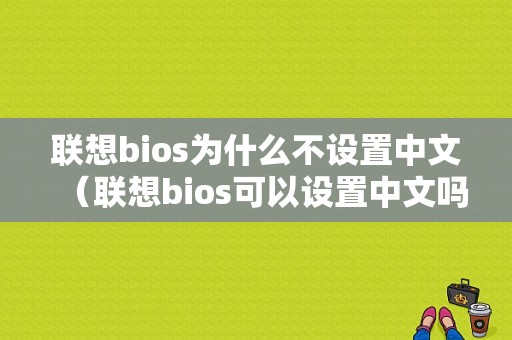 联想bios为什么不设置中文（联想bios可以设置中文吗）