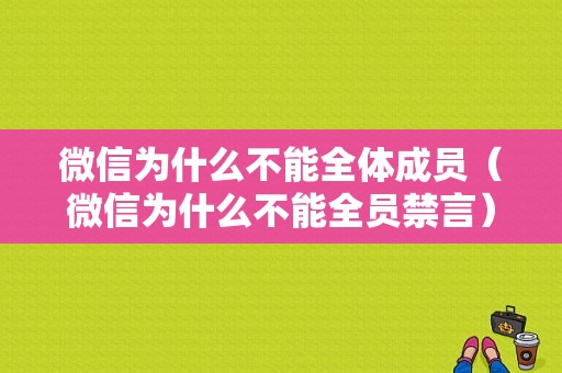 微信为什么不能全体成员（微信为什么不能全员禁言）