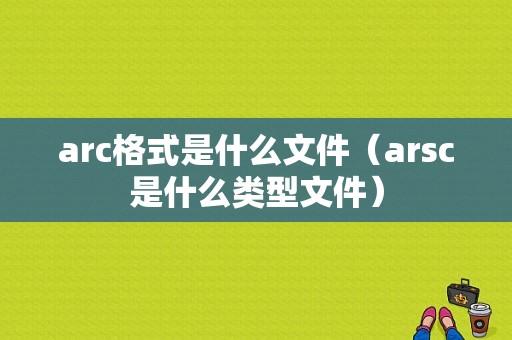 arc格式是什么文件（arsc是什么类型文件）