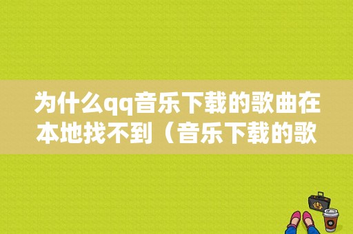 为什么qq音乐下载的歌曲在本地找不到（音乐下载的歌为什么本地没有）