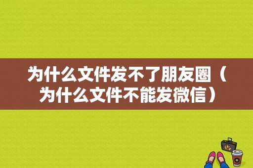 为什么文件发不了朋友圈（为什么文件不能发微信）