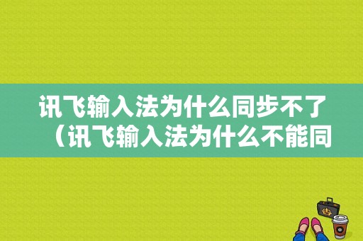 讯飞输入法为什么同步不了（讯飞输入法为什么不能同步常用语）