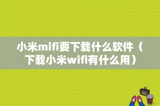 小米mifi要下载什么软件（下载小米wifi有什么用）