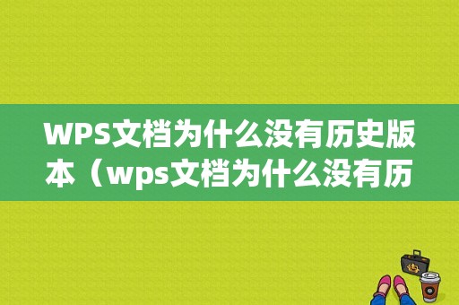 WPS文档为什么没有历史版本（wps文档为什么没有历史版本选项）