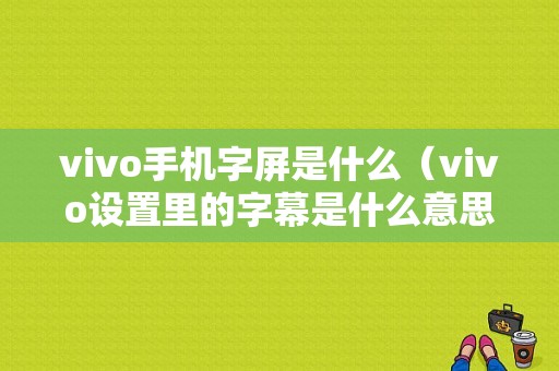 vivo手机字屏是什么（vivo设置里的字幕是什么意思）