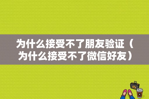 为什么接受不了朋友验证（为什么接受不了微信好友）