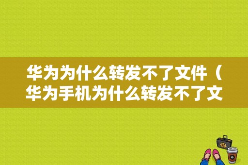 华为为什么转发不了文件（华为手机为什么转发不了文件）