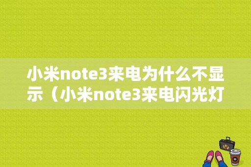 小米note3来电为什么不显示（小米note3来电闪光灯怎么设置）