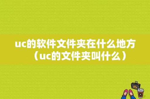 uc的软件文件夹在什么地方（uc的文件夹叫什么）