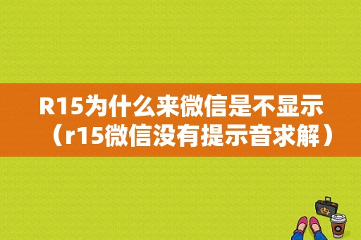 R15为什么来微信是不显示（r15微信没有提示音求解）